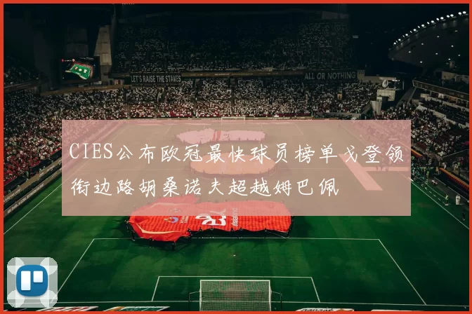 CIES公布欧冠最快球员榜单戈登领衔边路胡桑诺夫超越姆巴佩