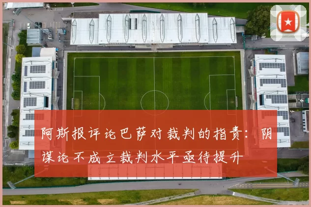 阿斯报评论巴萨对裁判的指责：阴谋论不成立裁判水平亟待提升