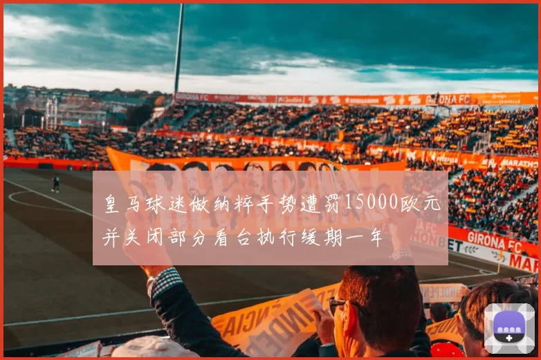 皇马球迷做纳粹手势遭罚15000欧元并关闭部分看台执行缓期一年