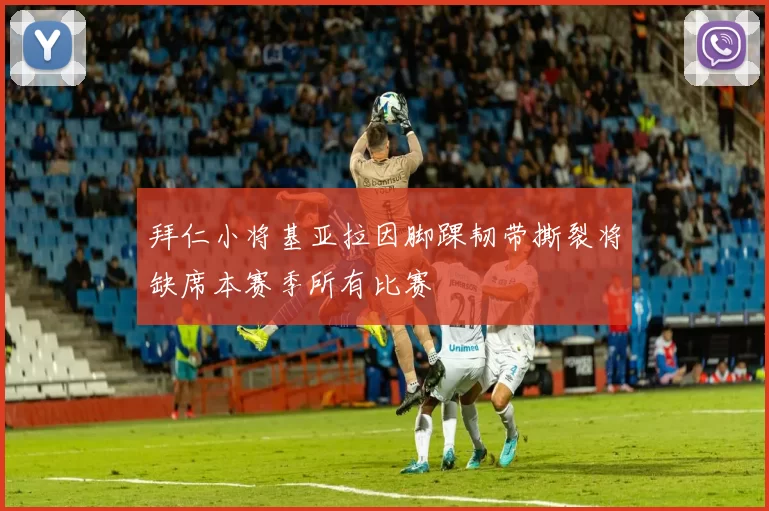 拜仁小将基亚拉因脚踝韧带撕裂将缺席本赛季所有比赛