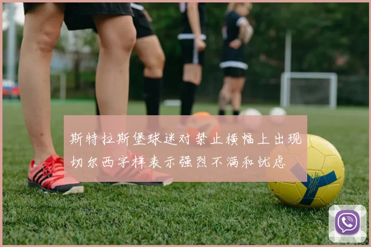 斯特拉斯堡球迷对禁止横幅上出现切尔西字样表示强烈不满和忧虑