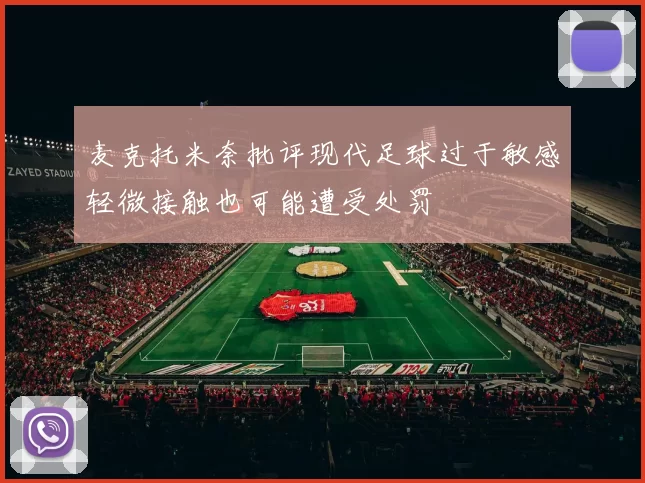 麦克托米奈批评现代足球过于敏感轻微接触也可能遭受处罚