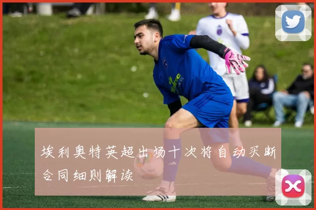 埃利奥特英超出场十次将自动买断合同细则解读