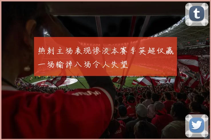 热刺主场表现惨淡本赛季英超仅赢一场输掉八场令人失望