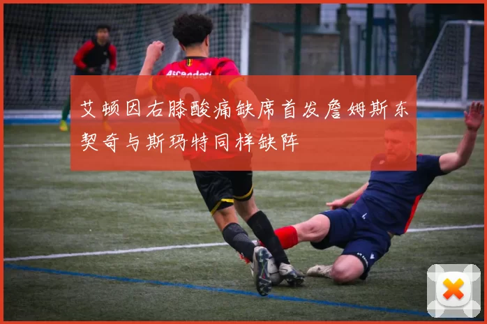 艾顿因右膝酸痛缺席首发詹姆斯东契奇与斯玛特同样缺阵