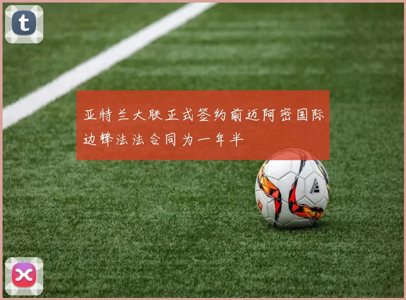 亚特兰大联正式签约前迈阿密国际边锋法法合同为一年半