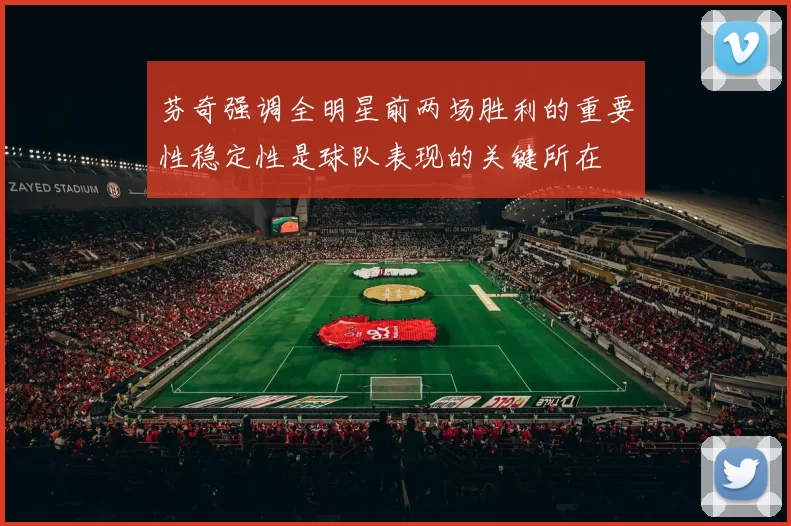 芬奇强调全明星前两场胜利的重要性稳定性是球队表现的关键所在