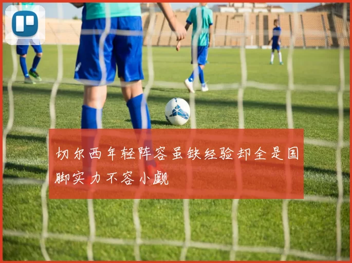 切尔西年轻阵容虽缺经验却全是国脚实力不容小觑