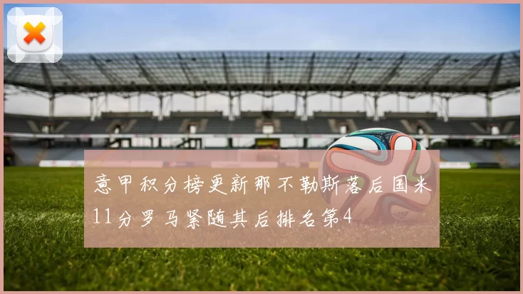 意甲积分榜更新那不勒斯落后国米11分罗马紧随其后排名第4