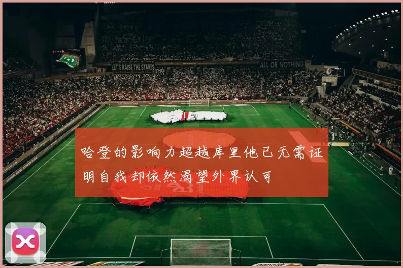 哈登的影响力超越库里他已无需证明自我却依然渴望外界认可